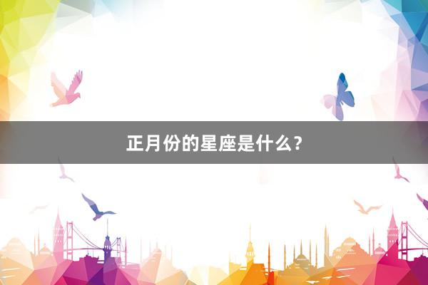 正月份的星座是什么？