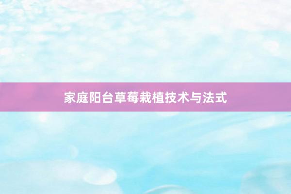 家庭阳台草莓栽植技术与法式
