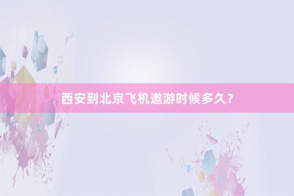 西安到北京飞机遨游时候多久？